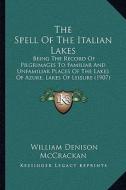 The Spell of the Italian Lakes the Spell of the Italian Lakes: Being the Record of Pilgrimages to Familiar and Unfamiliar Pbeing the Record of Pilgrim di William Denison McCrackan edito da Kessinger Publishing