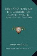 Ruby and Pearl or the Children at Castle Aylmer: A Story for Little Girls (1880) di Emma Marshall edito da Kessinger Publishing