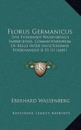 Florus Germanicus: Sive Everhardi Wassenbergii Embricensis, Commentariorum de Bello Inter Invictissimos Ferdinandos II Et III (1641) di Eberhard Wassenberg edito da Kessinger Publishing
