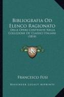 Bibliografia Od Elenco Ragionato: Delle Opere Contenute Nella Collezione de' Classici Italiani (1814) di Francesco Fusi edito da Kessinger Publishing