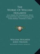The Works of William Hogarth the Works of William Hogarth: In a Series of Engravings, with Descriptions and a Comment Oin a Series of Engravings, with di William Hogarth edito da Kessinger Publishing