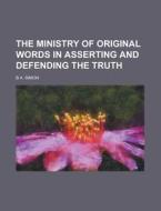 The Ministry of Original Words in Asserting and Defending the Truth di B. A. Simon edito da Rarebooksclub.com