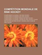 Competition Mondiale de Rink Hockey: Championnat Du Monde a de Rink Hockey, Championnat Du Monde B de Rink Hockey di Source Wikipedia edito da Books LLC, Wiki Series