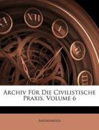 Archiv Fur Die Civilistische Praxis, Volume 6 di Anonymous edito da Nabu Press