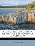 A List Of English Clubs In All Parts Of The World For ..., Volume 10 edito da Nabu Press