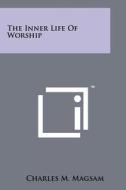 The Inner Life of Worship di Charles M. Magsam edito da Literary Licensing, LLC