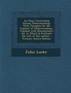 An  Essay Concerning Human Understanding: With Thoughts on the Conduct of Understanding; Collated with Desmaizeaux's Ed. to Which Is Prefixed the Life di John Locke edito da Nabu Press