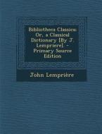 Bibliotheca Classica; Or, a Classical Dictionary [By J. Lempriere]. di John Lempriaere edito da Nabu Press