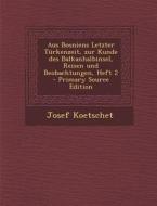 Aus Bosniens Letzter Turkenzeit, Zur Kunde Des Balkanhalbinsel, Reisen Und Beobachtungen, Heft 2 di Josef Koetschet edito da Nabu Press