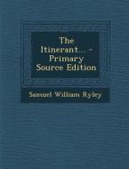 The Itinerant... - Primary Source Edition di Samuel William Ryley edito da Nabu Press