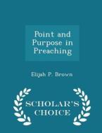 Point And Purpose In Preaching - Scholar's Choice Edition di Elijah P Brown edito da Scholar's Choice