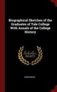 Biographical Sketches of the Graduates of Yale College with Annals of the College History di Anonymous edito da CHIZINE PUBN