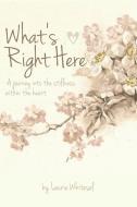 What's Right Here; A Journey Into the Stillness Within the Heart di Laurie Whitesel edito da Lulu.com