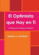 El Optimista que Hay en Ti  -Un Manual de Coaching en Optimismo- di Jessica J. Lockhart edito da Lulu.com