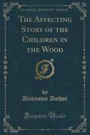 The Affecting Story Of The Children In The Wood (classic Reprint) di Unknown Author edito da Forgotten Books