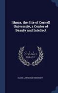 Ithaca, The Site Of Cornell University, A Center Of Beauty And Intellect di Alexis Lawrence Romanoff edito da Sagwan Press