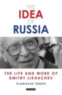 The Idea of Russia: The Life and Work of Dmitry Likhachev di Vladislav Zubok edito da BLOOMSBURY ACADEMIC