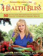 Health Bliss: 50 Revitalizing Naturefoods and Lifestyles Choices to Promote Vibrant Health di Susan Smith Jones edito da HAY HOUSE