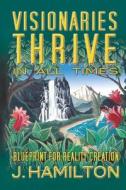 Visionaries Thrive in All Times: Blueprint for Reality Creation di J. Hamilton edito da Booksurge Publishing
