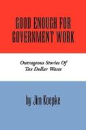 Good Enough For Government Work di Jim Koepke edito da Xlibris Corporation