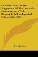 Considerations On The Suggestions Of The University Commissioners With Respect To Fellowships And Scholarships (1857) di Henry Latham edito da Kessinger Publishing, Llc