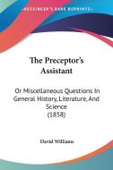 The Preceptor's Assistant: Or Miscellaneous Questions In General History, Literature, And Science (1858) di David Williams edito da Kessinger Publishing, Llc
