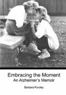 Embracing the Moment: An Alzheimer's Memoir di Barbara Pursley edito da Booksurge Publishing