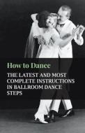 How to Dance - The Latest and Most Complete Instructions in Ballroom Dance Steps di Anon. edito da Hayne Press