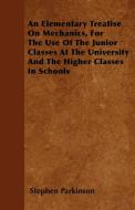 An Elementary Treatise On Mechanics, For The Use Of The Junior Classes At The University And The Higher Classes In Schoo di Stephen Parkinson edito da Merz Press