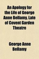 An Apology For The Life Of George Anne Bellamy, Late Of Covent Garden Theatre di George Anne Bellamy edito da General Books Llc