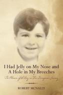 I Had Jelly on My Nose and a Hole in My Breeches: The Memoir of a Boy on His Dangerous Journey di MR Robert McNally, Robert McNally edito da Createspace