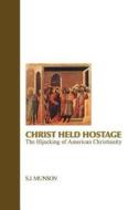 Christ Held Hostage: The Hijacking of American Christianity di S. J. Munson edito da Createspace