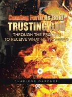 Coming Forth as Gold Trusting God Through the Process to Receive What He Promised di Charlene Gardner edito da iUniverse