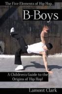 B-Boys: A Children's Guide to the Origins of Hip Hop di Lamont Clark edito da Createspace