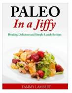 Paleo in a Jiffy: Healthy, Delicious and Simple Lunch Recipes di Tammy Lambert edito da Createspace