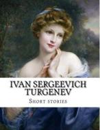Ivan Sergeevich Turgenev, Short Stories di Ivan Sergeevich Turgenev, Constance Clara Garnett edito da Createspace