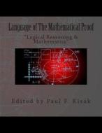 The Mathematical Proof: Logical Reasoning & the Language of Mathematics di Edited by Paul F. Kisak edito da Createspace