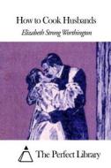 How to Cook Husbands di Elizabeth Strong Worthington edito da Createspace