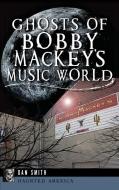 Ghosts of Bobby Mackey's Music World di Dan Smith edito da HISTORY PR