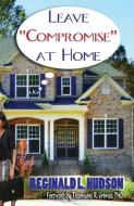 Leave Compromise at Home di Reginald L. Hudson edito da Selah Publishing Group