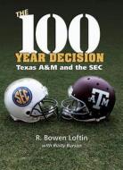 The 100-Year Decision: Texas A&m and the SEC di Rusty Burson, R. Bowen Loftin edito da Texas A&M University Press