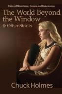 The World Beyond the Window & Other Stories di Chuck Holmes edito da LIGHTNING SOURCE INC