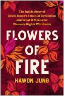 Flowers of Fire: The Story of South Korea's Feminist Revolution di Hawon Jung edito da BENBELLA BOOKS