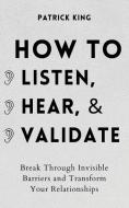 How To Listen, Hear, And Validate di King Patrick King edito da PKCS Media, Inc.