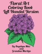 Floral Art Coloring Book: Left Handed Version di Grandma Marilyn, Gilded Penguin Publishing, Angelique Metz edito da LIGHTNING SOURCE INC