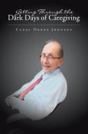 Getting Through the Dark Days of Caregiving di Carol Noren Johnson edito da Xlibris US