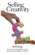 Selling Creativity: How creatives and agencies can grow their business through the art of Sales di Rob King edito da SILVERWOOD BOOKS