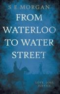 From Waterloo To Water Street di S E Morgan edito da Troubador Publishing