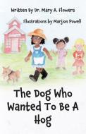 The Dog Who Wanted To Be A Hog di Mary A. Flowers edito da LIGHTNING SOURCE INC
