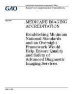 Medicare Imaging Accreditation: Establishing Minimum National Standards and an Oversight Framework Would Help Ensure Quality and Safety of Advanced Di di United States Government Account Office edito da Createspace Independent Publishing Platform